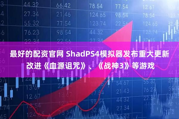 最好的配资官网 ShadPS4模拟器发布重大更新 改进《血源诅咒》、《战神3》等游戏