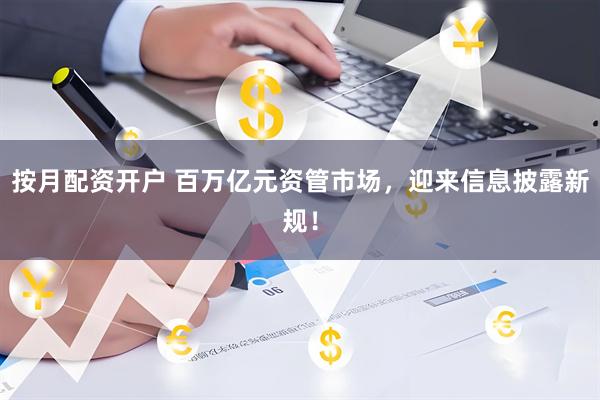 按月配资开户 百万亿元资管市场，迎来信息披露新规！