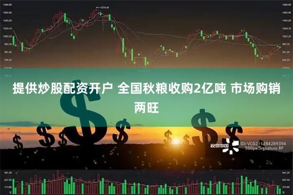 提供炒股配资开户 全国秋粮收购2亿吨 市场购销两旺