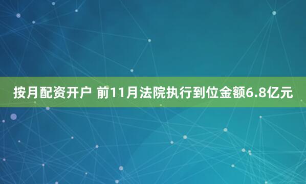 按月配资开户 前11月法院执行到位金额6.8亿元
