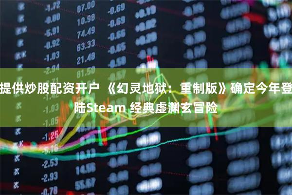 提供炒股配资开户 《幻灵地狱：重制版》确定今年登陆Steam 经典虚渊玄冒险