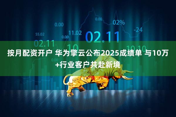 按月配资开户 华为擎云公布2025成绩单 与10万+行业客户共赴新境