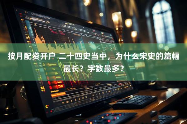 按月配资开户 二十四史当中，为什么宋史的篇幅最长？字数最多？