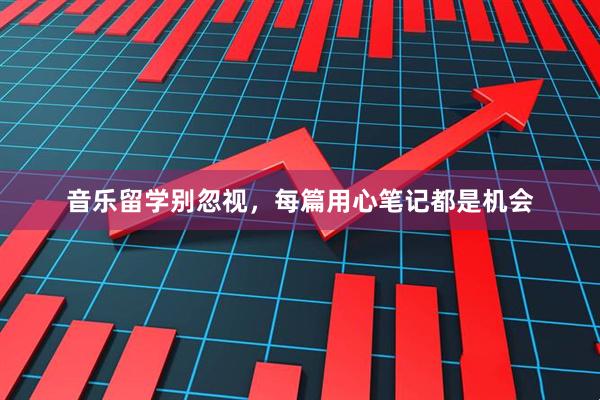 音乐留学别忽视，每篇用心笔记都是机会
