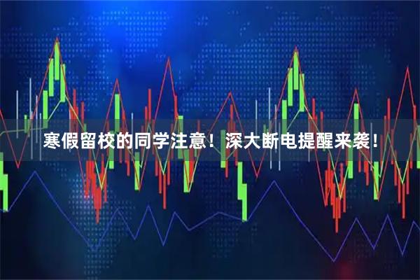 寒假留校的同学注意！深大断电提醒来袭！
