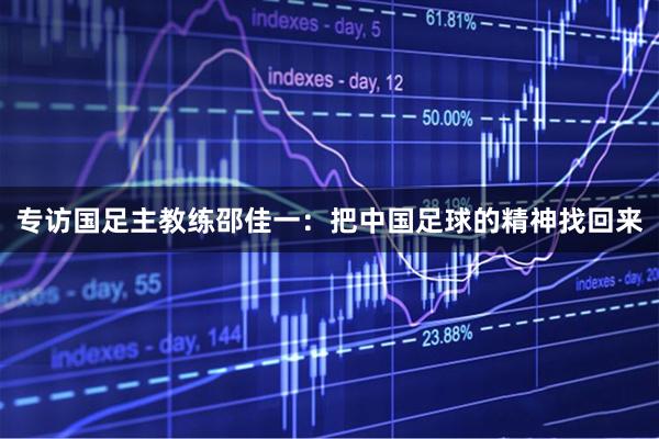专访国足主教练邵佳一：把中国足球的精神找回来