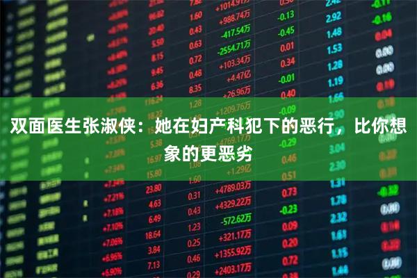 双面医生张淑侠：她在妇产科犯下的恶行，比你想象的更恶劣