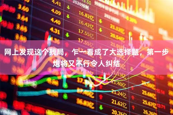 网上发现这个残局，乍一看成了大选择题，第一步炮将又不行令人纠结