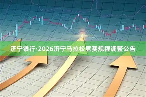 济宁银行·2026济宁马拉松竞赛规程调整公告