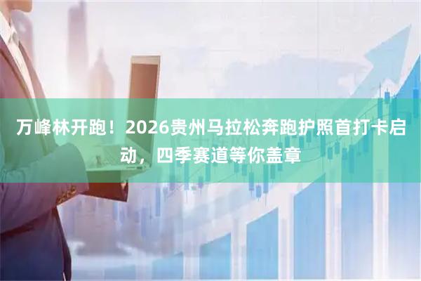 万峰林开跑！2026贵州马拉松奔跑护照首打卡启动，四季赛道等你盖章