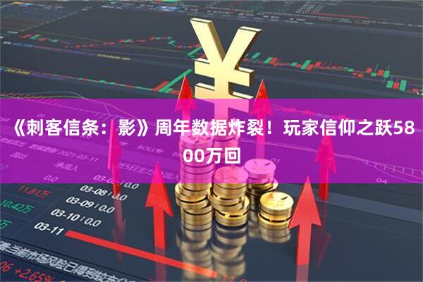 《刺客信条：影》周年数据炸裂！玩家信仰之跃5800万回