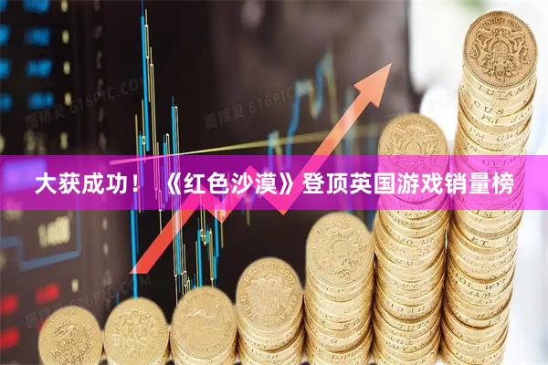 大获成功！ 《红色沙漠》登顶英国游戏销量榜