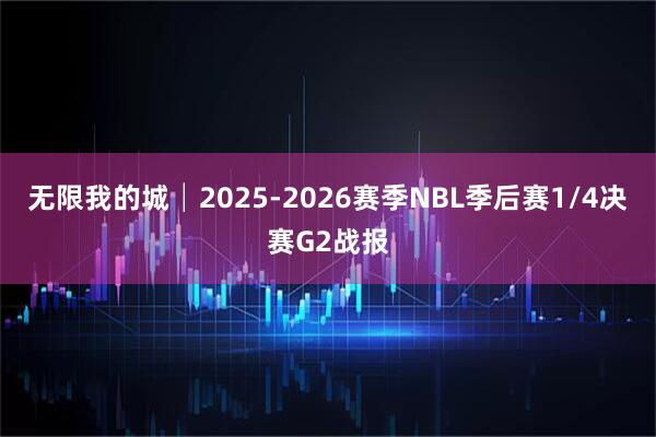 无限我的城│2025-2026赛季NBL季后赛1/4决赛G2战报