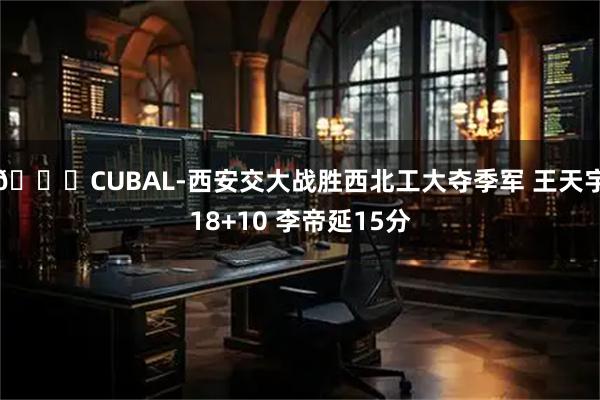 🏀CUBAL-西安交大战胜西北工大夺季军 王天宇18+10 李帝延15分