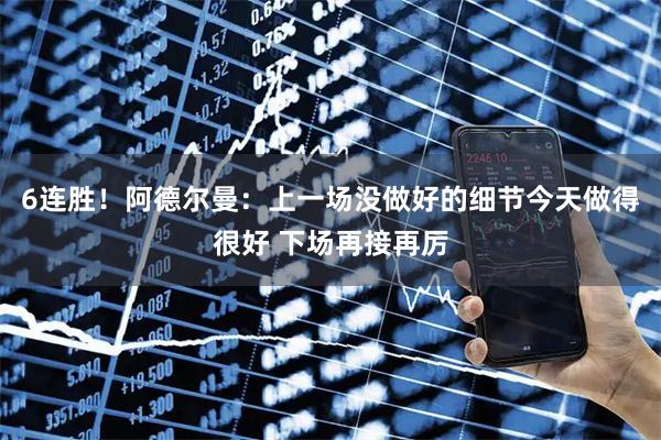 6连胜！阿德尔曼：上一场没做好的细节今天做得很好 下场再接再厉