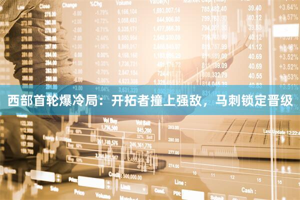 西部首轮爆冷局：开拓者撞上强敌，马刺锁定晋级