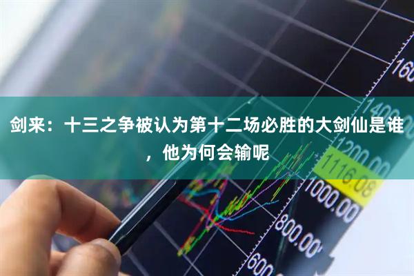剑来：十三之争被认为第十二场必胜的大剑仙是谁，他为何会输呢