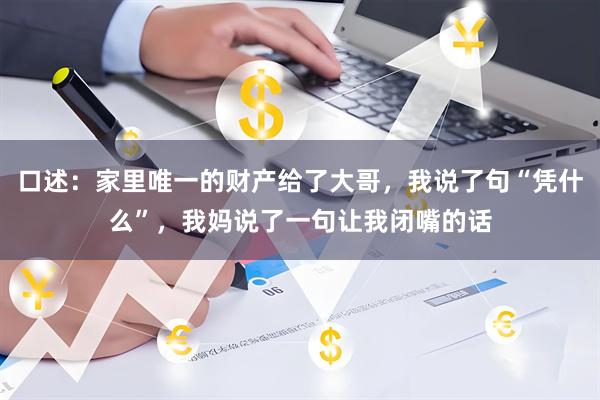 口述：家里唯一的财产给了大哥，我说了句“凭什么”，我妈说了一句让我闭嘴的话