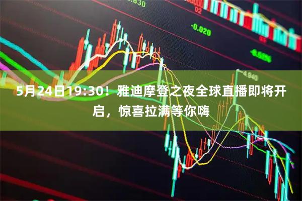 5月24日19:30！雅迪摩登之夜全球直播即将开启，惊喜拉满等你嗨