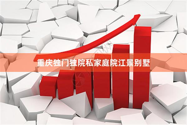 重庆独门独院私家庭院江景别墅