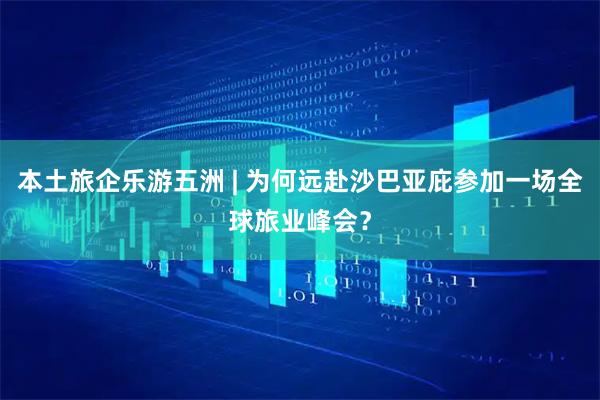 本土旅企乐游五洲 | 为何远赴沙巴亚庇参加一场全球旅业峰会？