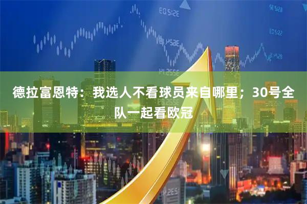 德拉富恩特：我选人不看球员来自哪里；30号全队一起看欧冠