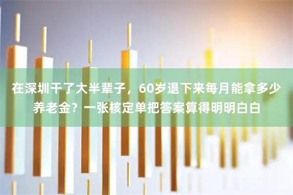 在深圳干了大半辈子，60岁退下来每月能拿多少养老金？一张核定单把答案算得明明白白