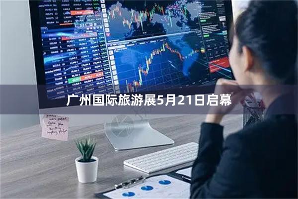 广州国际旅游展5月21日启幕